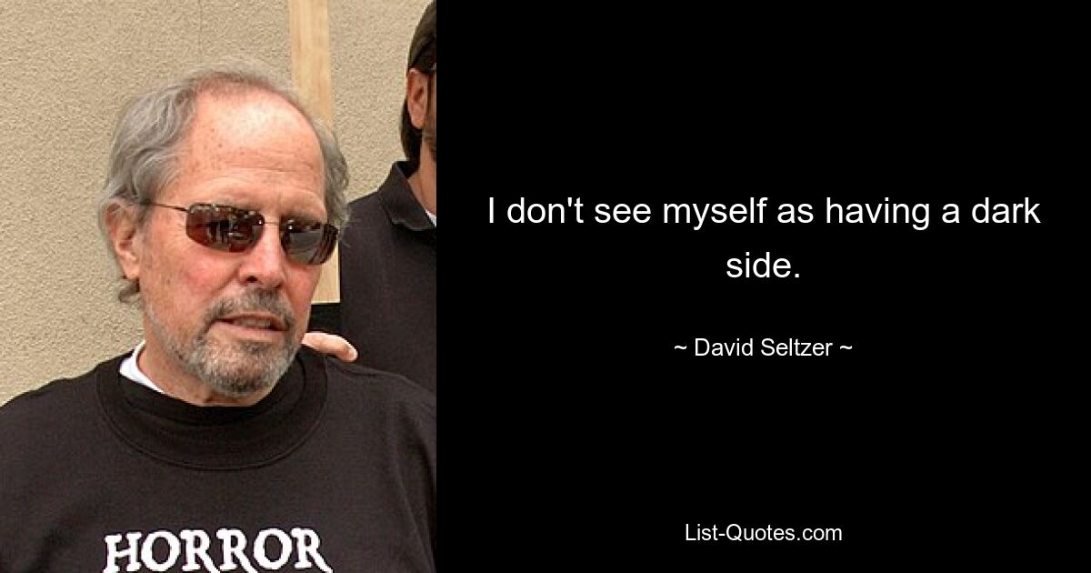 I don't see myself as having a dark side. — © David Seltzer