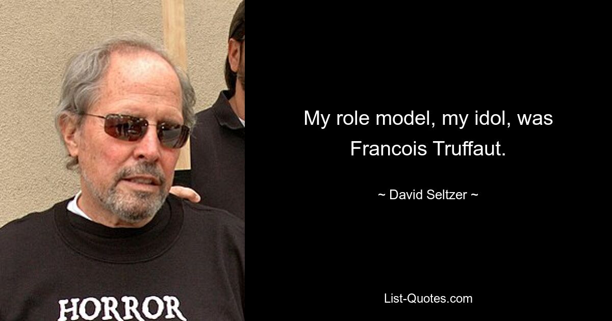 My role model, my idol, was Francois Truffaut. — © David Seltzer