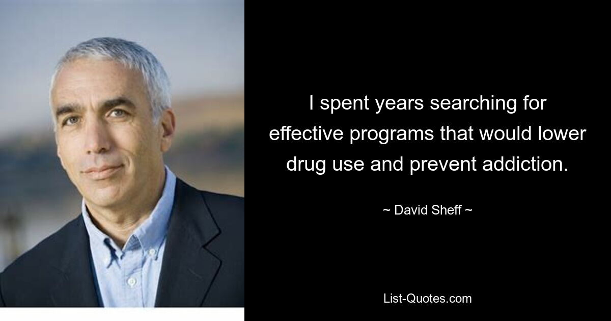 I spent years searching for effective programs that would lower drug use and prevent addiction. — © David Sheff