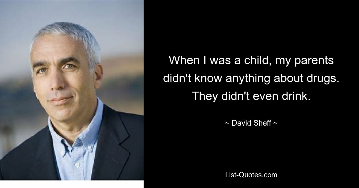 When I was a child, my parents didn't know anything about drugs. They didn't even drink. — © David Sheff