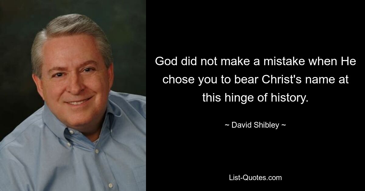 God did not make a mistake when He chose you to bear Christ's name at this hinge of history. — © David Shibley