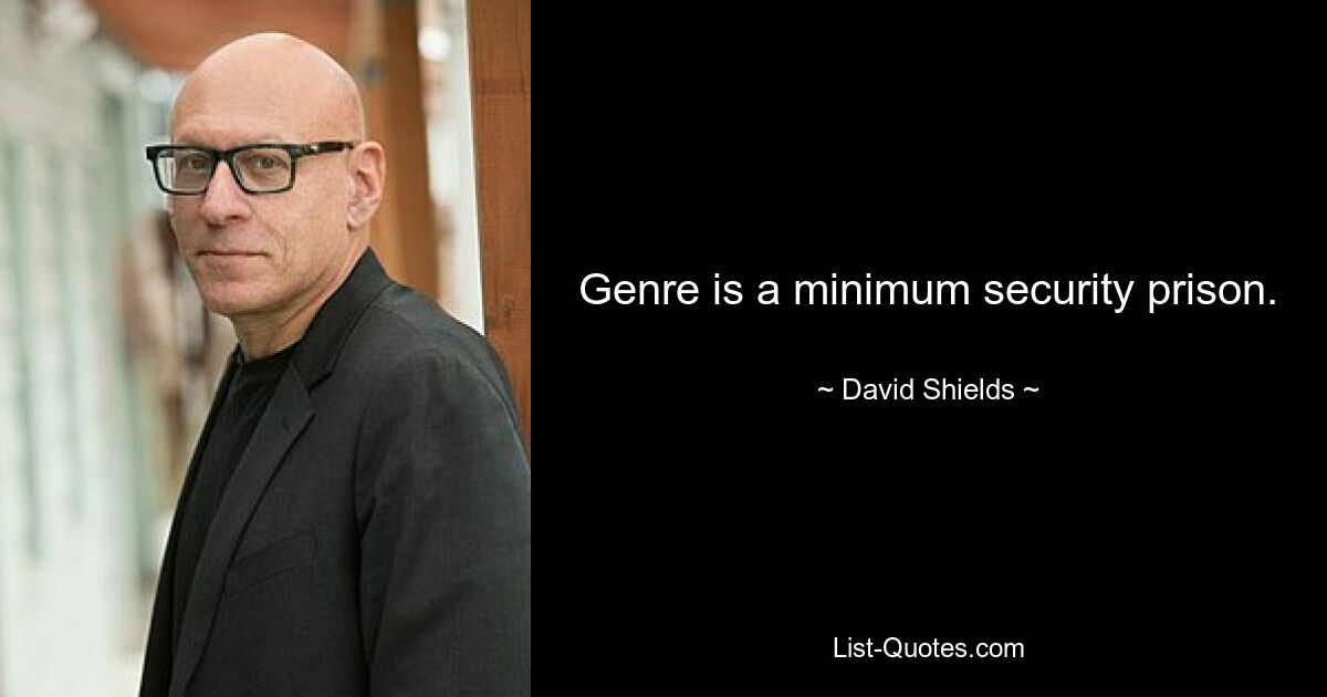 Genre is a minimum security prison. — © David Shields