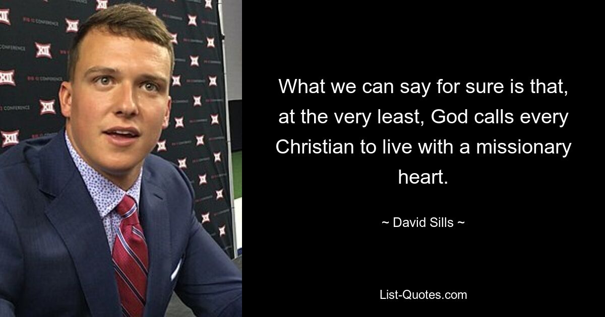 What we can say for sure is that, at the very least, God calls every Christian to live with a missionary heart. — © David Sills