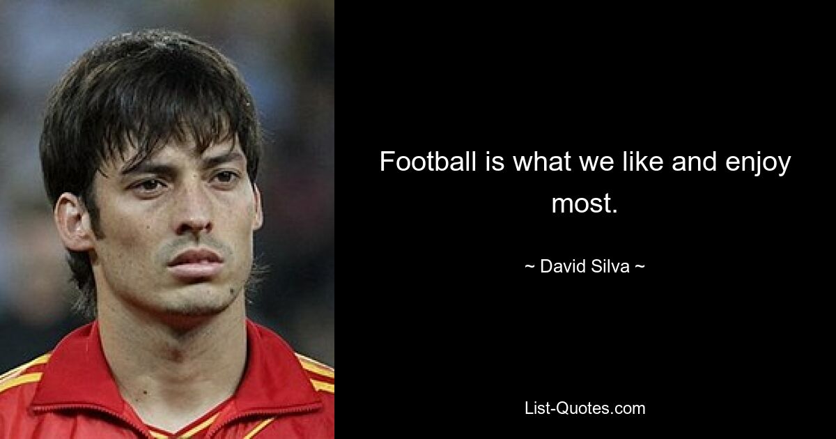 Football is what we like and enjoy most. — © David Silva