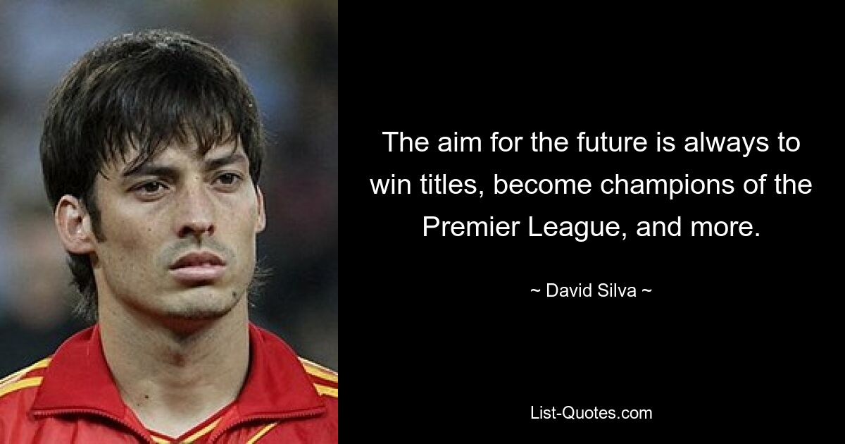 The aim for the future is always to win titles, become champions of the Premier League, and more. — © David Silva