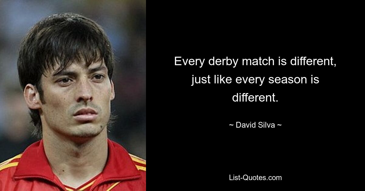 Every derby match is different, just like every season is different. — © David Silva