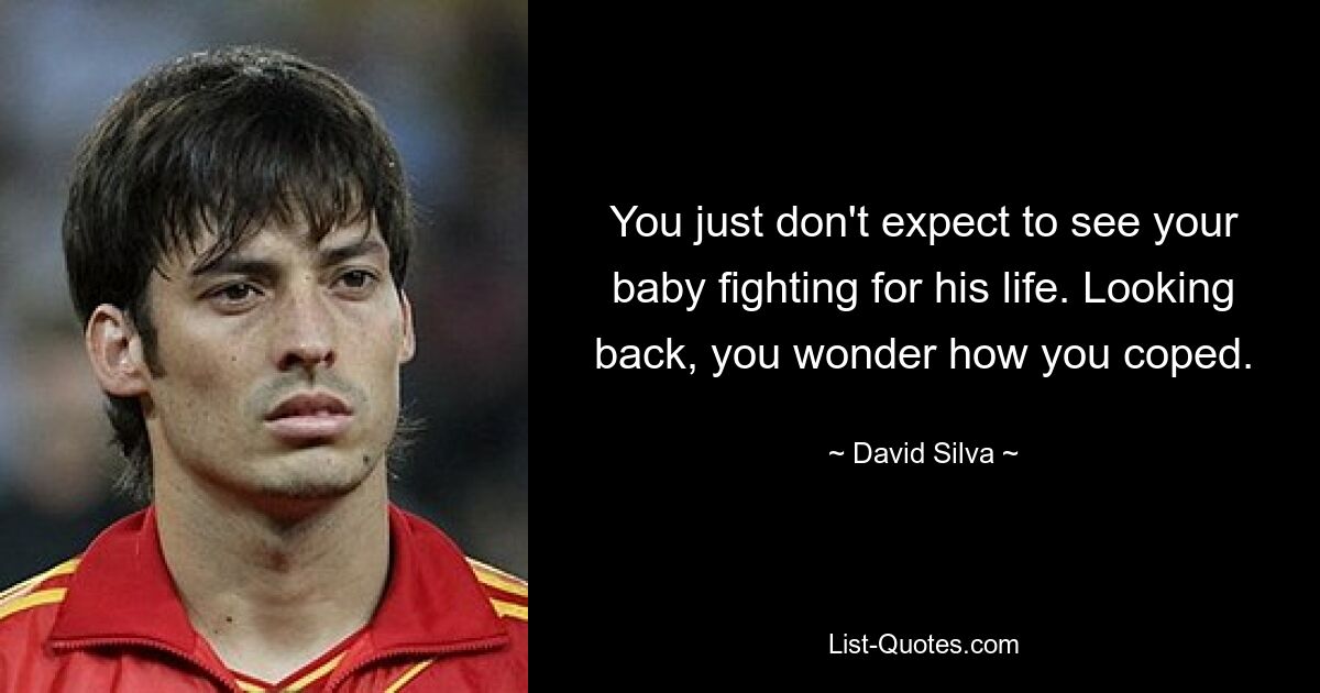 You just don't expect to see your baby fighting for his life. Looking back, you wonder how you coped. — © David Silva