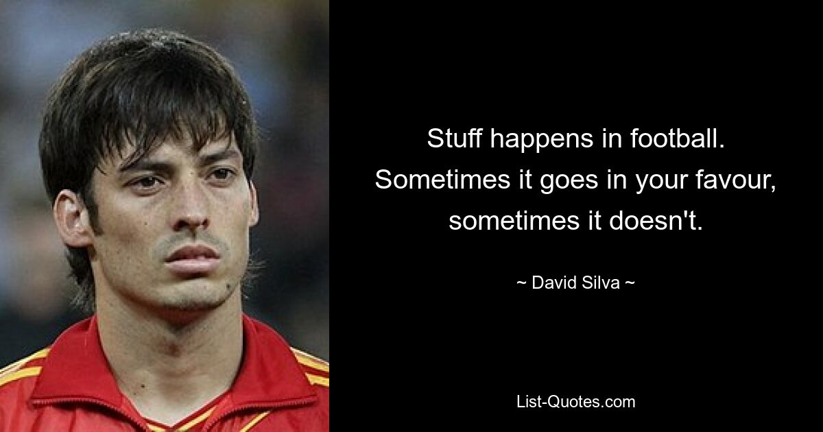 Stuff happens in football. Sometimes it goes in your favour, sometimes it doesn't. — © David Silva