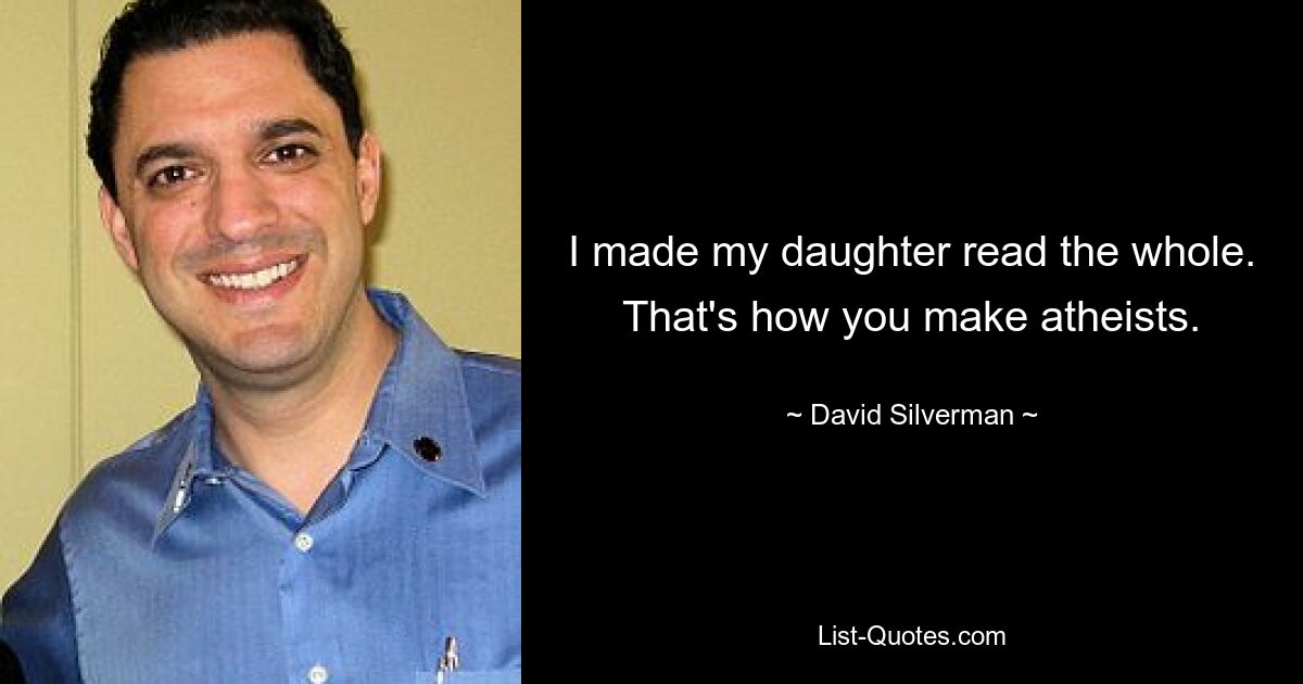 I made my daughter read the whole. That's how you make atheists. — © David Silverman