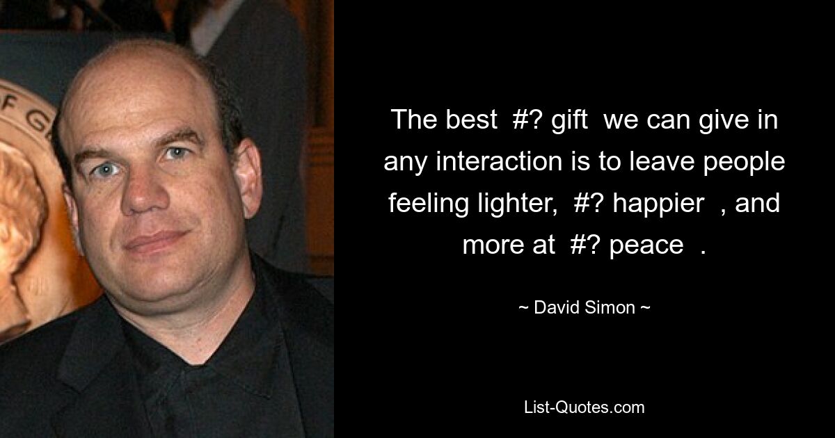 The best  #? gift  we can give in any interaction is to leave people feeling lighter,  #? happier  , and more at  #? peace  . — © David Simon