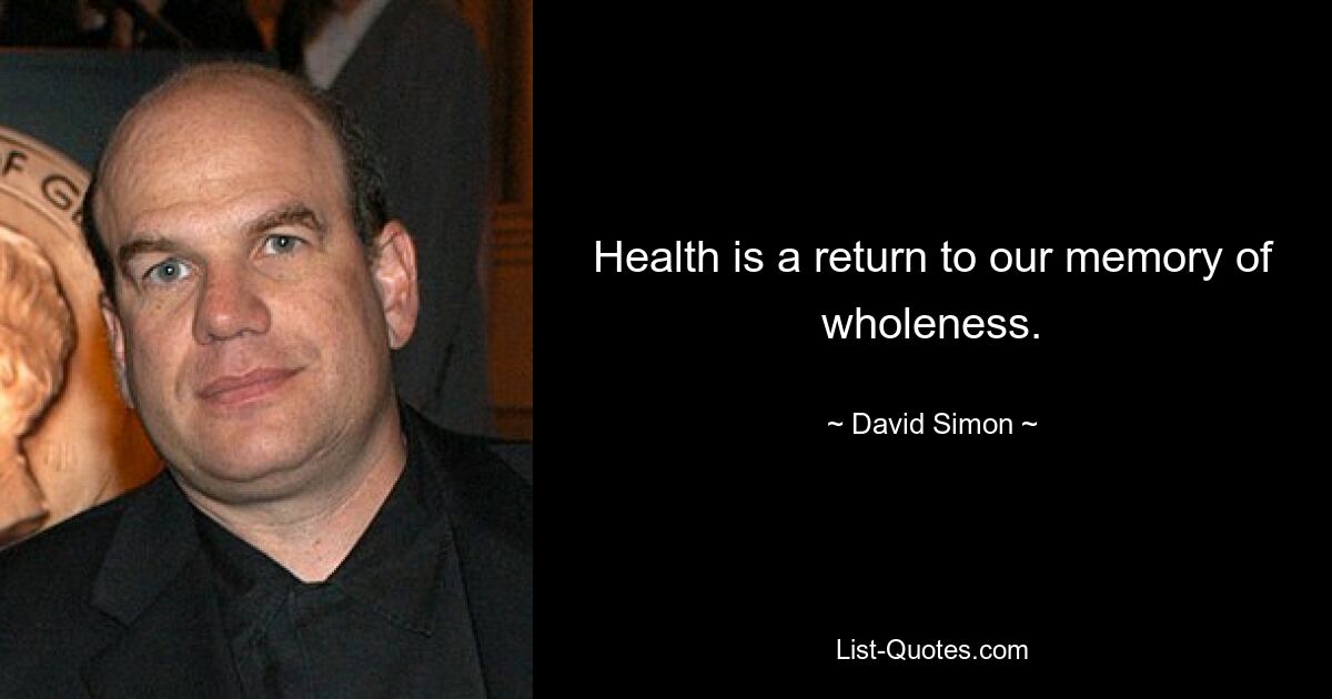 Health is a return to our memory of wholeness. — © David Simon