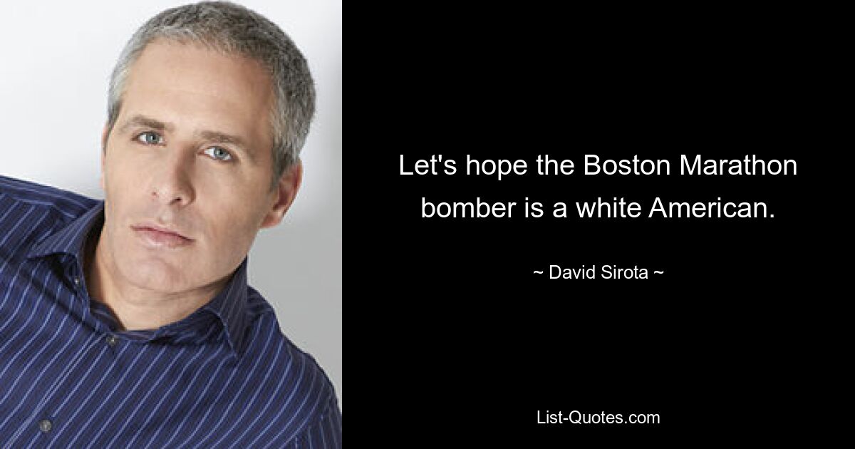 Let's hope the Boston Marathon bomber is a white American. — © David Sirota