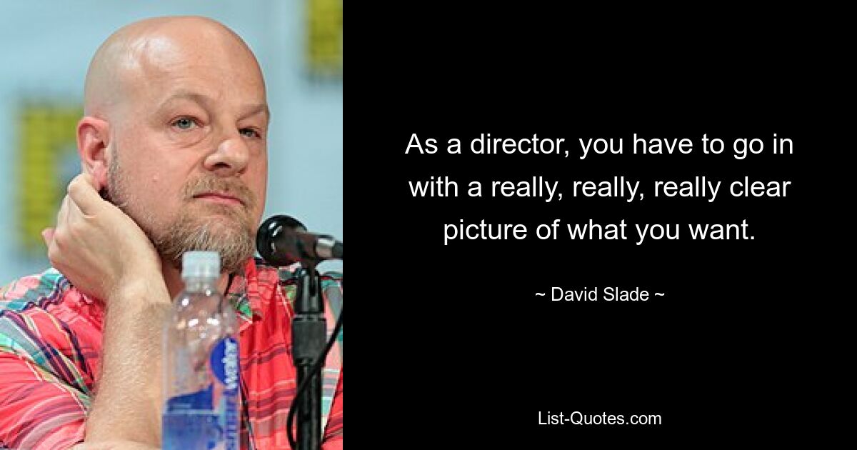 As a director, you have to go in with a really, really, really clear picture of what you want. — © David Slade