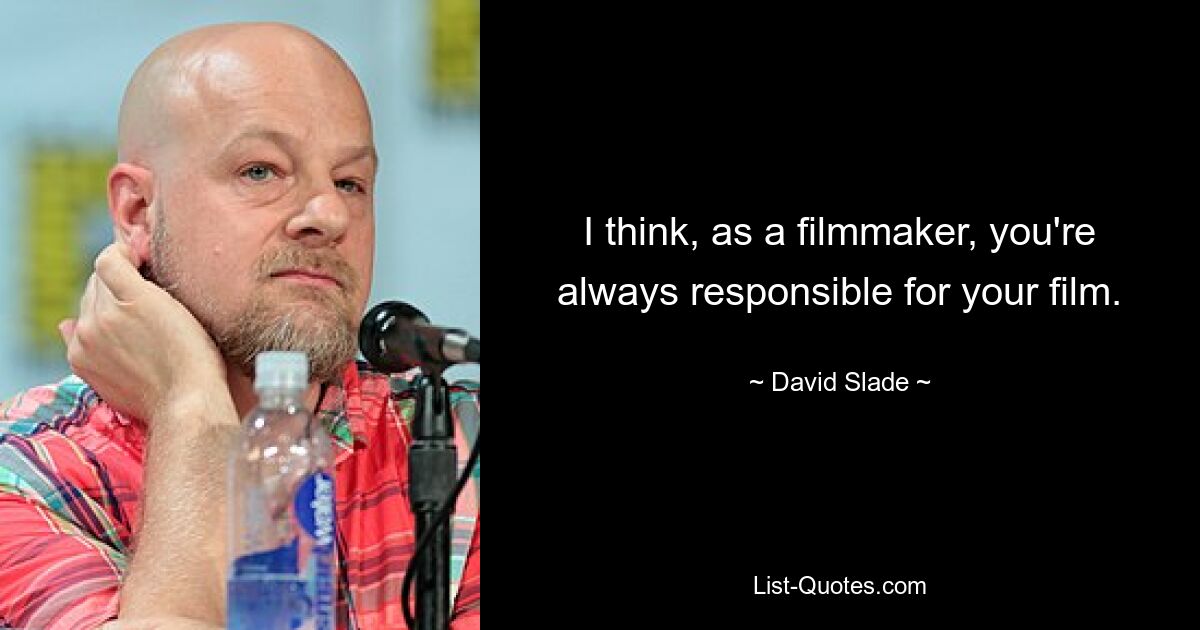 I think, as a filmmaker, you're always responsible for your film. — © David Slade