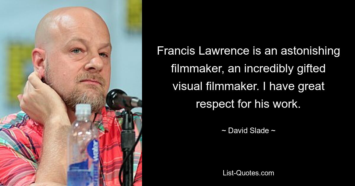 Francis Lawrence is an astonishing filmmaker, an incredibly gifted visual filmmaker. I have great respect for his work. — © David Slade