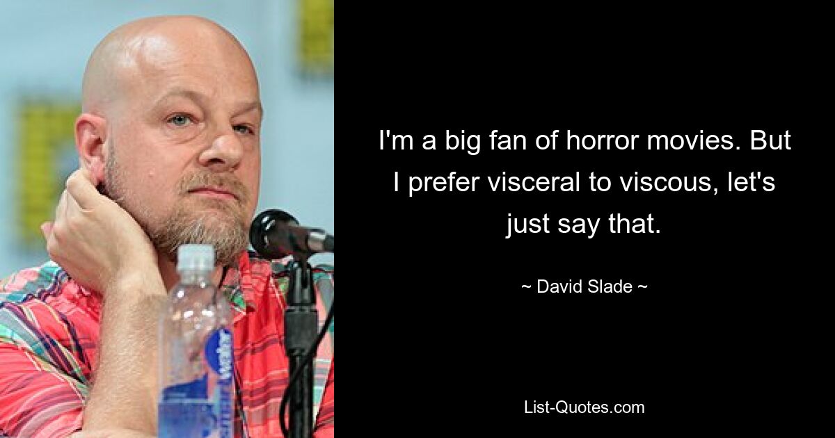 I'm a big fan of horror movies. But I prefer visceral to viscous, let's just say that. — © David Slade