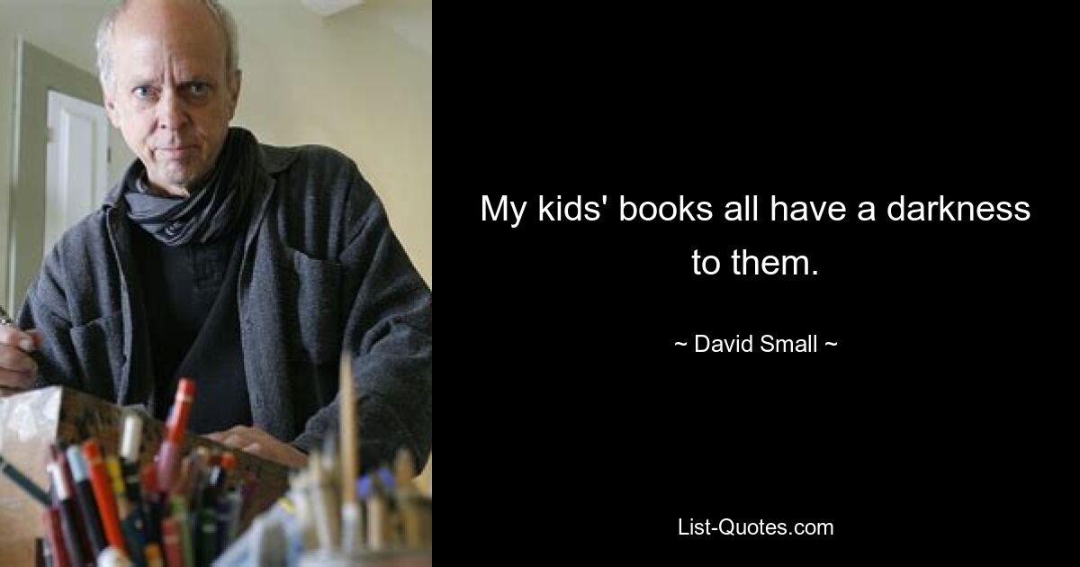 My kids' books all have a darkness to them. — © David Small