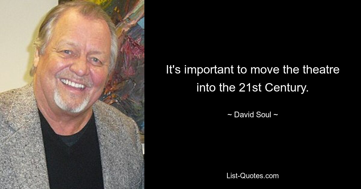 It's important to move the theatre into the 21st Century. — © David Soul