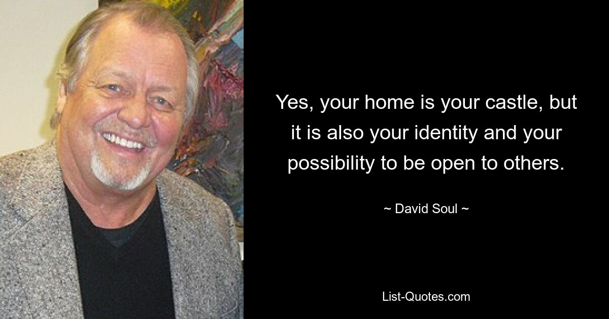 Yes, your home is your castle, but it is also your identity and your possibility to be open to others. — © David Soul