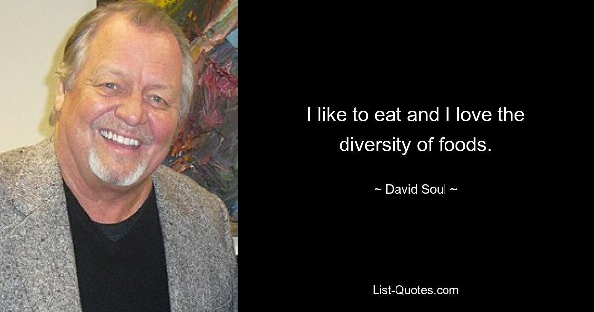 I like to eat and I love the diversity of foods. — © David Soul