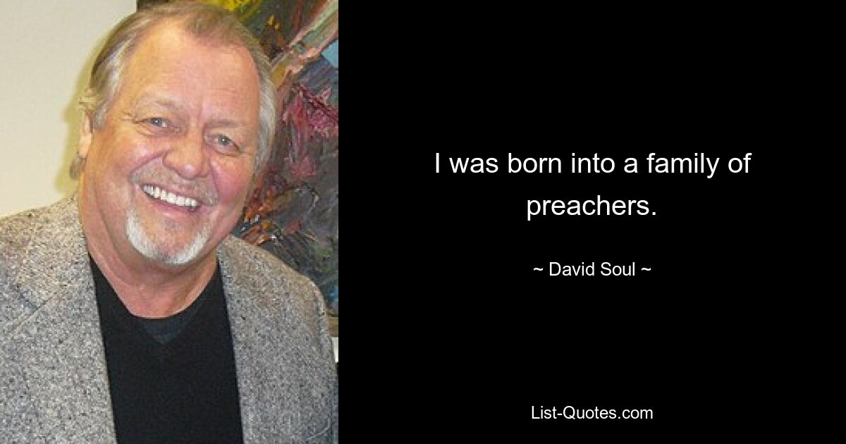 I was born into a family of preachers. — © David Soul