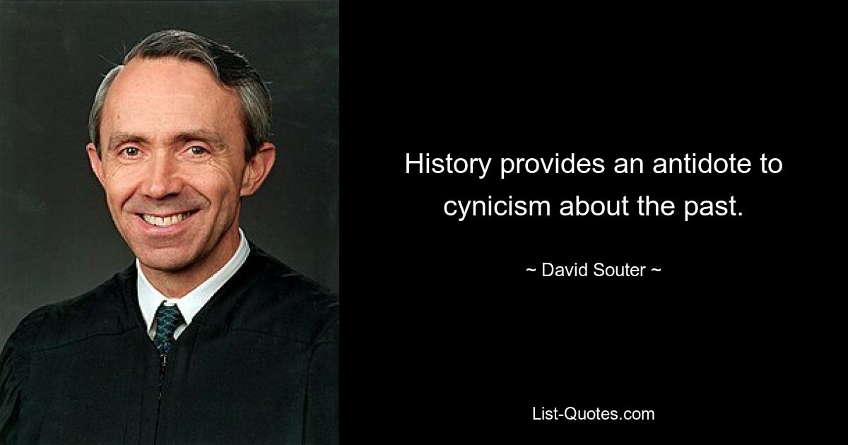 History provides an antidote to cynicism about the past. — © David Souter