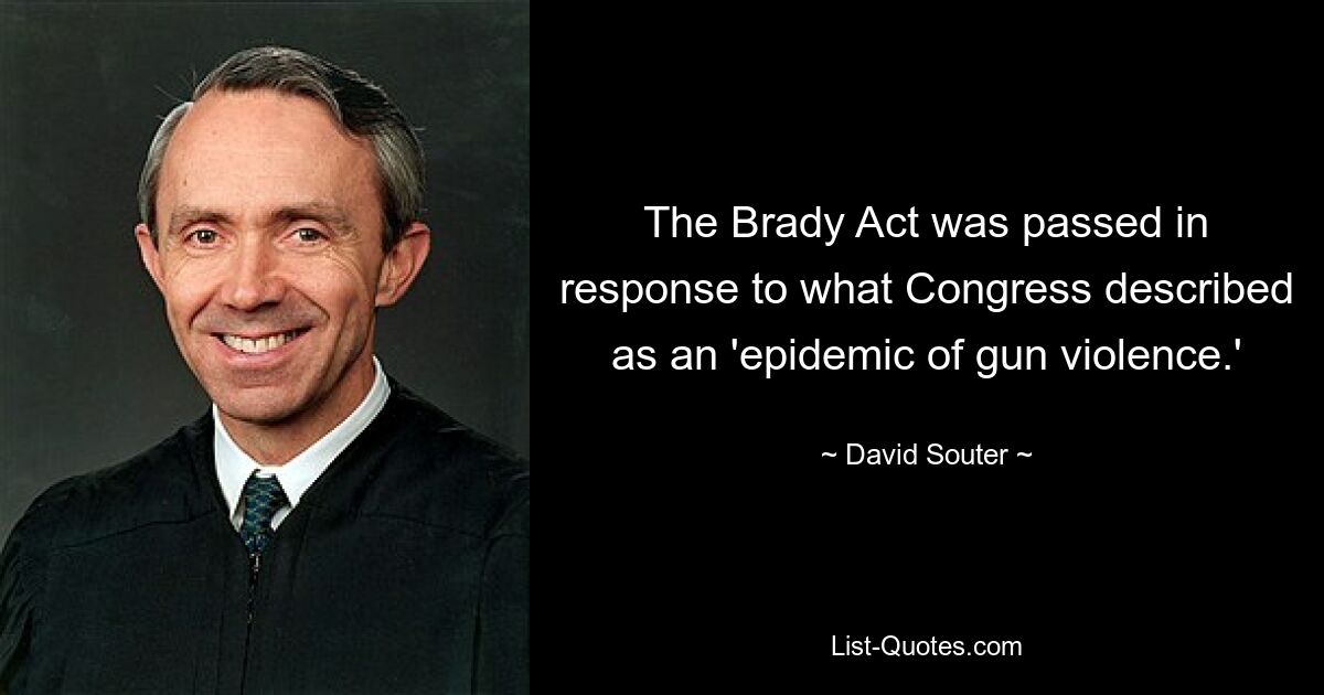 The Brady Act was passed in response to what Congress described as an 'epidemic of gun violence.' — © David Souter