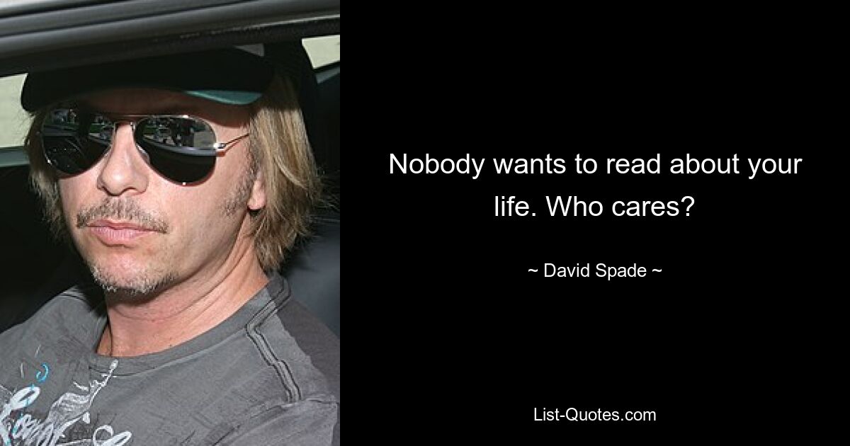 Nobody wants to read about your life. Who cares? — © David Spade