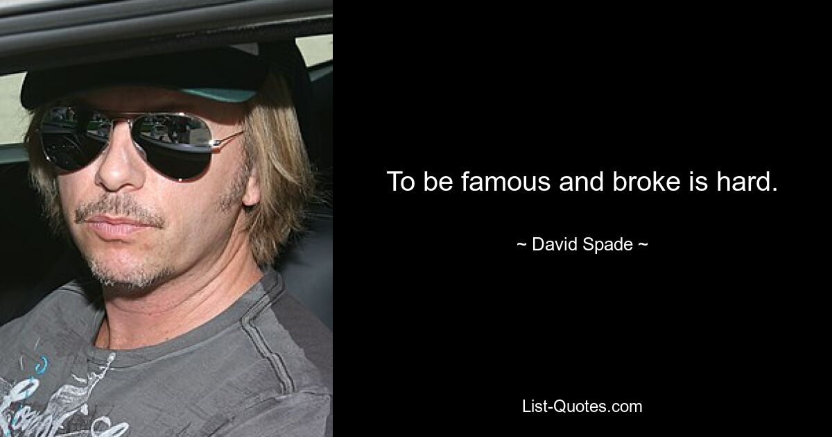 To be famous and broke is hard. — © David Spade