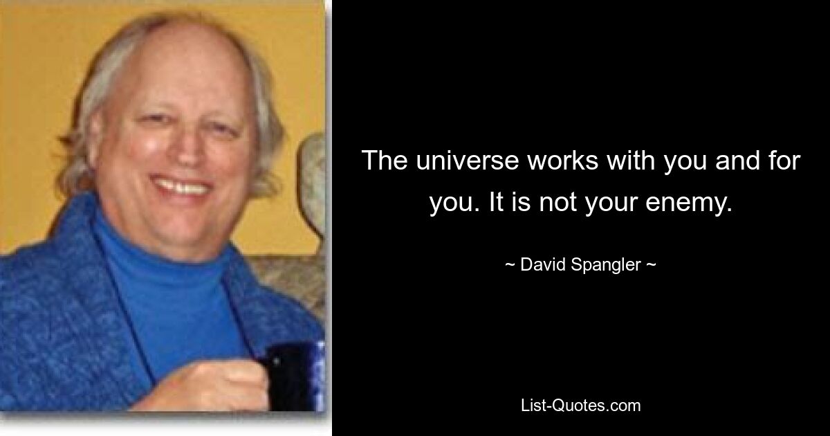 The universe works with you and for you. It is not your enemy. — © David Spangler