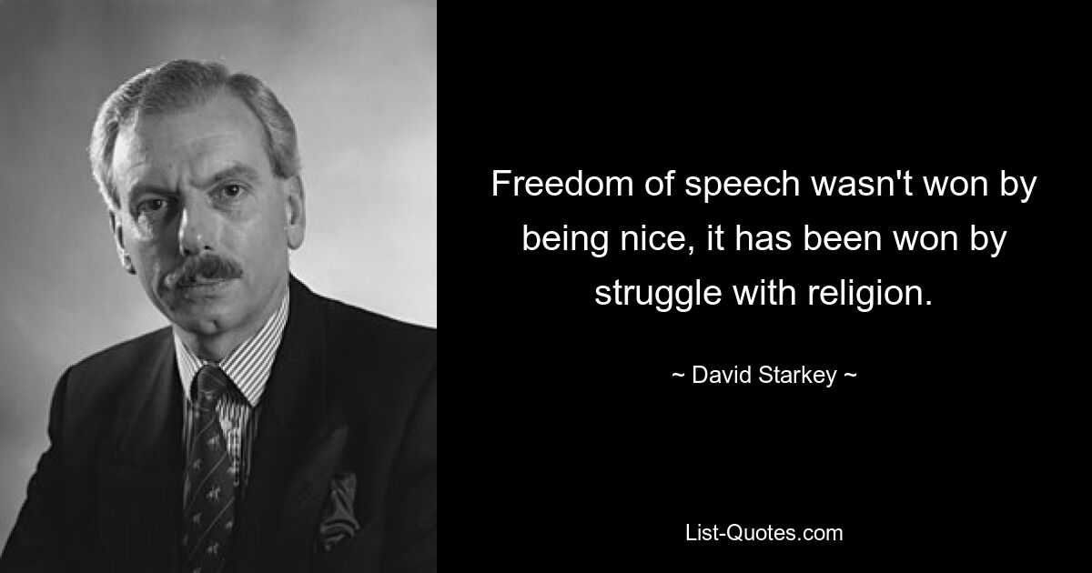 Freedom of speech wasn't won by being nice, it has been won by struggle with religion. — © David Starkey