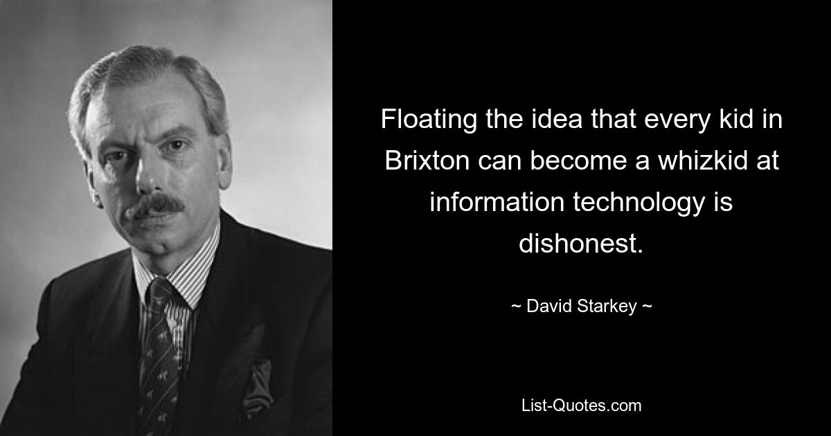 Floating the idea that every kid in Brixton can become a whizkid at information technology is dishonest. — © David Starkey