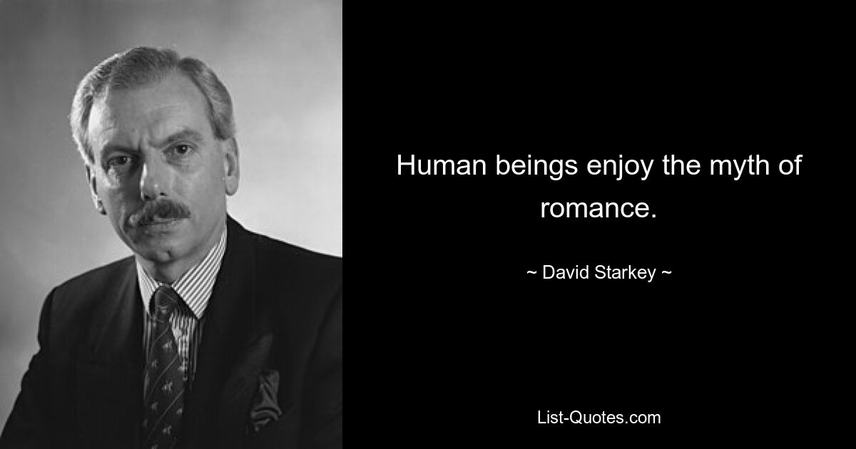 Human beings enjoy the myth of romance. — © David Starkey