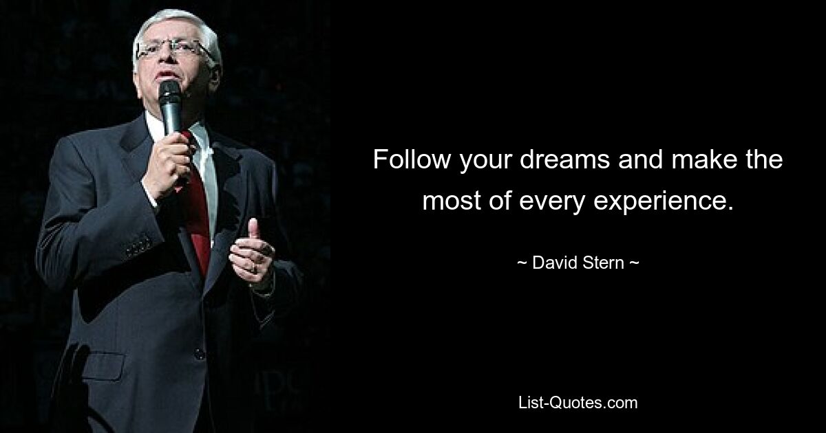 Follow your dreams and make the most of every experience. — © David Stern