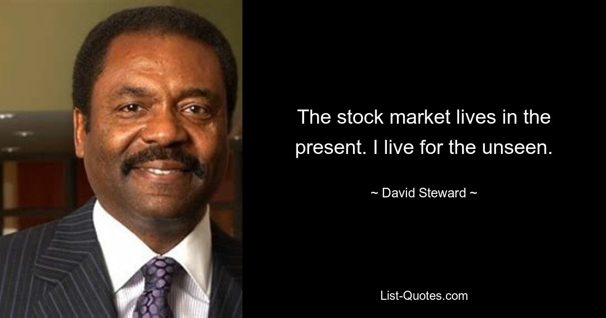 The stock market lives in the present. I live for the unseen. — © David Steward