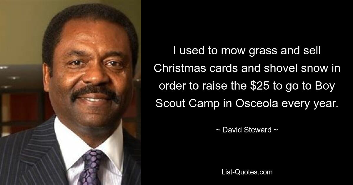 I used to mow grass and sell Christmas cards and shovel snow in order to raise the $25 to go to Boy Scout Camp in Osceola every year. — © David Steward