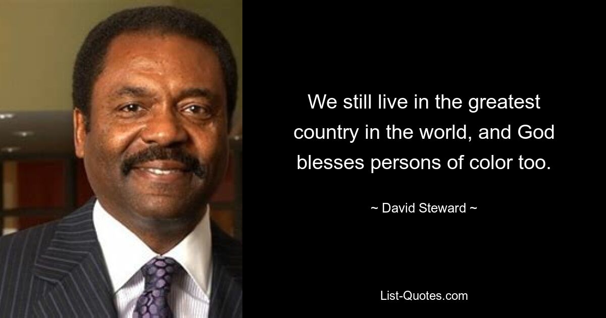 We still live in the greatest country in the world, and God blesses persons of color too. — © David Steward