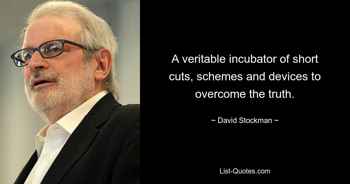 A veritable incubator of short cuts, schemes and devices to overcome the truth. — © David Stockman