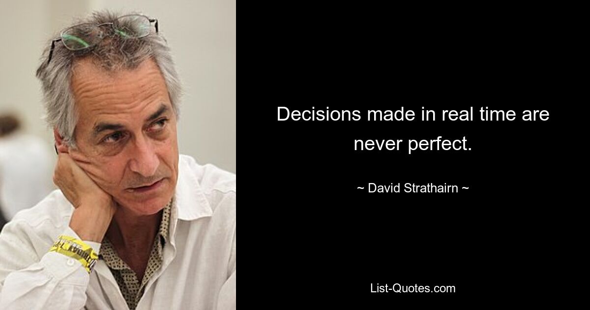 Decisions made in real time are never perfect. — © David Strathairn