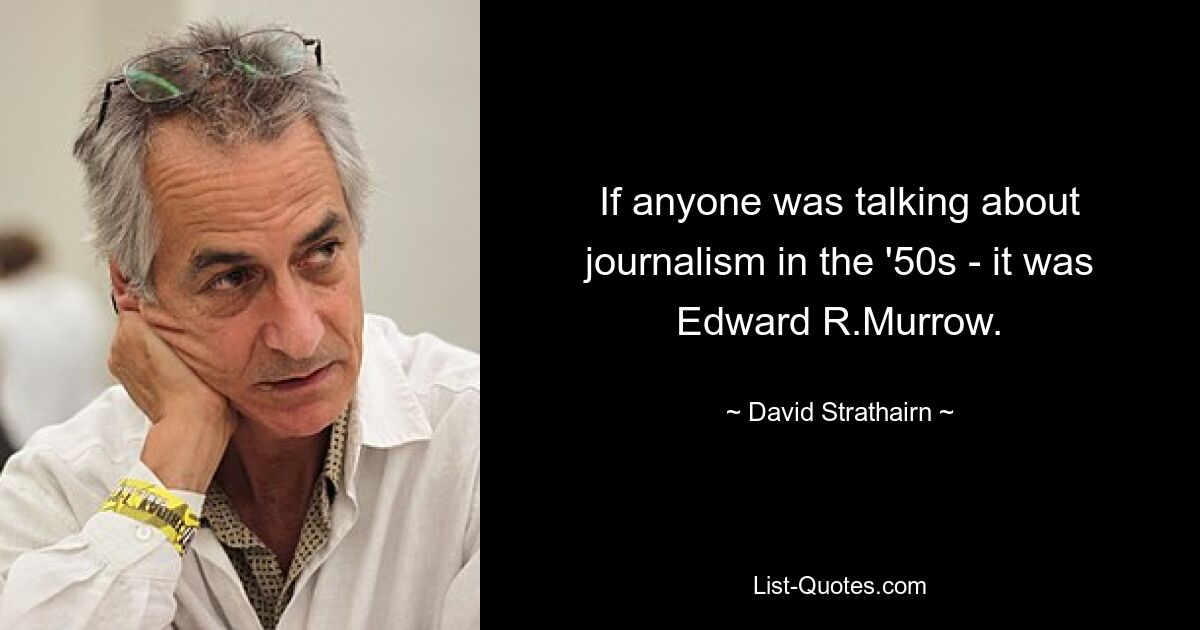 If anyone was talking about journalism in the '50s - it was Edward R.Murrow. — © David Strathairn