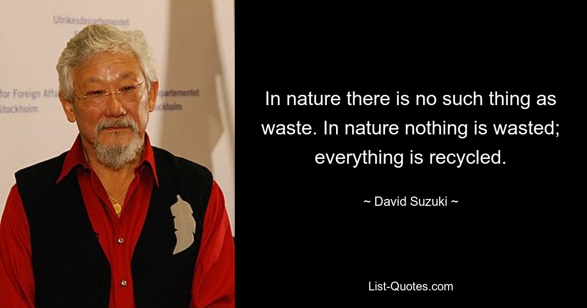 В природе нет такого понятия, как отходы. В природе ничего не пропадает зря; все перерабатывается. — © Дэвид Судзуки 