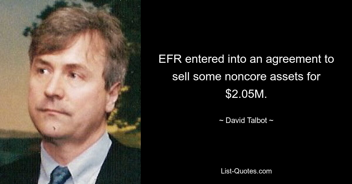 EFR entered into an agreement to sell some noncore assets for $2.05M. — © David Talbot