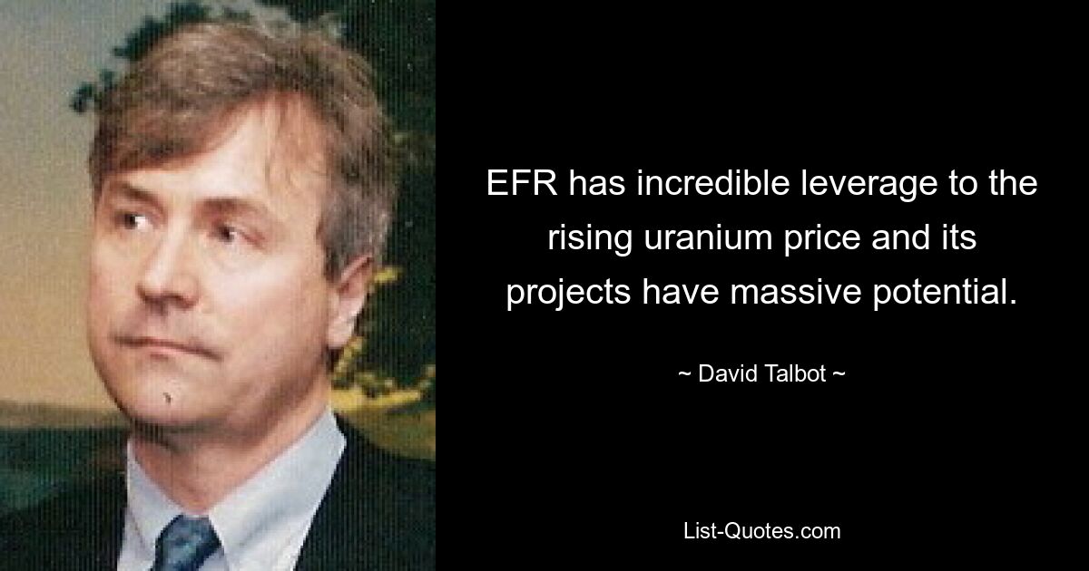 EFR has incredible leverage to the rising uranium price and its projects have massive potential. — © David Talbot