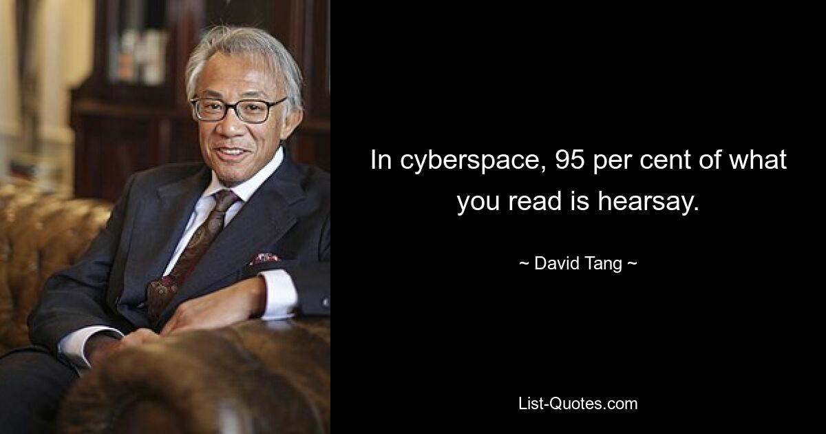 Im Cyberspace sind 95 Prozent dessen, was Sie lesen, Hörensagen. — © David Tang 