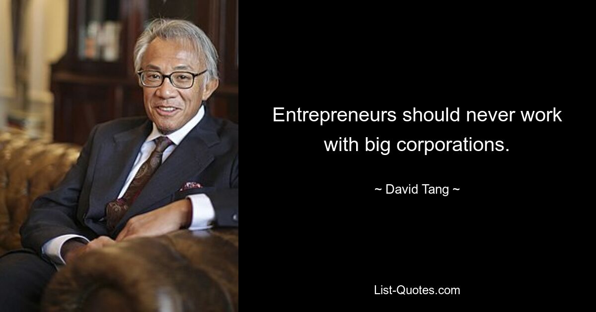 Entrepreneurs should never work with big corporations. — © David Tang