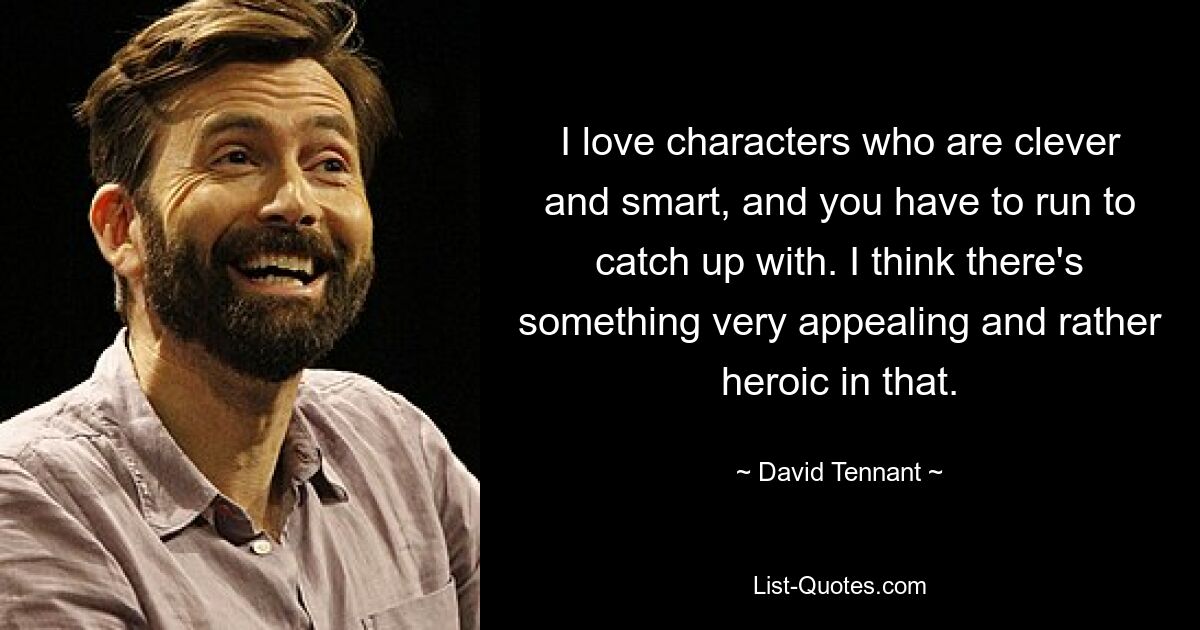 I love characters who are clever and smart, and you have to run to catch up with. I think there's something very appealing and rather heroic in that. — © David Tennant