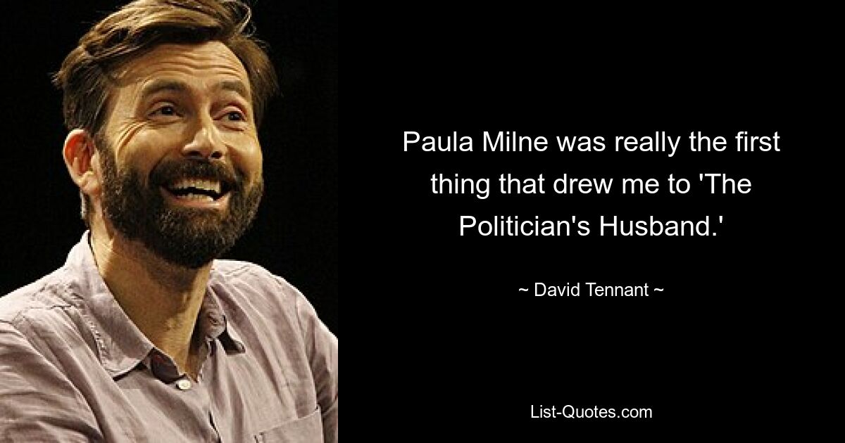 Paula Milne was really the first thing that drew me to 'The Politician's Husband.' — © David Tennant