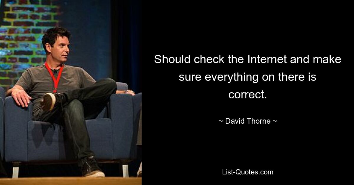 Should check the Internet and make sure everything on there is correct. — © David Thorne