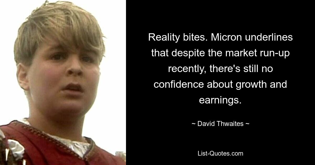 Reality bites. Micron underlines that despite the market run-up recently, there's still no confidence about growth and earnings. — © David Thwaites