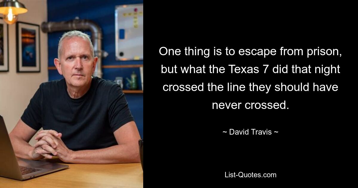 One thing is to escape from prison, but what the Texas 7 did that night crossed the line they should have never crossed. — © David Travis